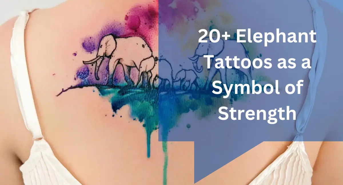 20+ Elephant Tattoos as a Symbol of Strength